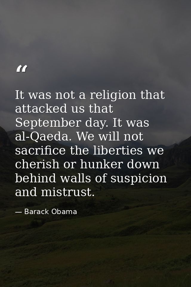 It was not a religion that attacked us that September day. It was al-Qaeda. We will not sacrifice the liberties we cheri — Barack Obama