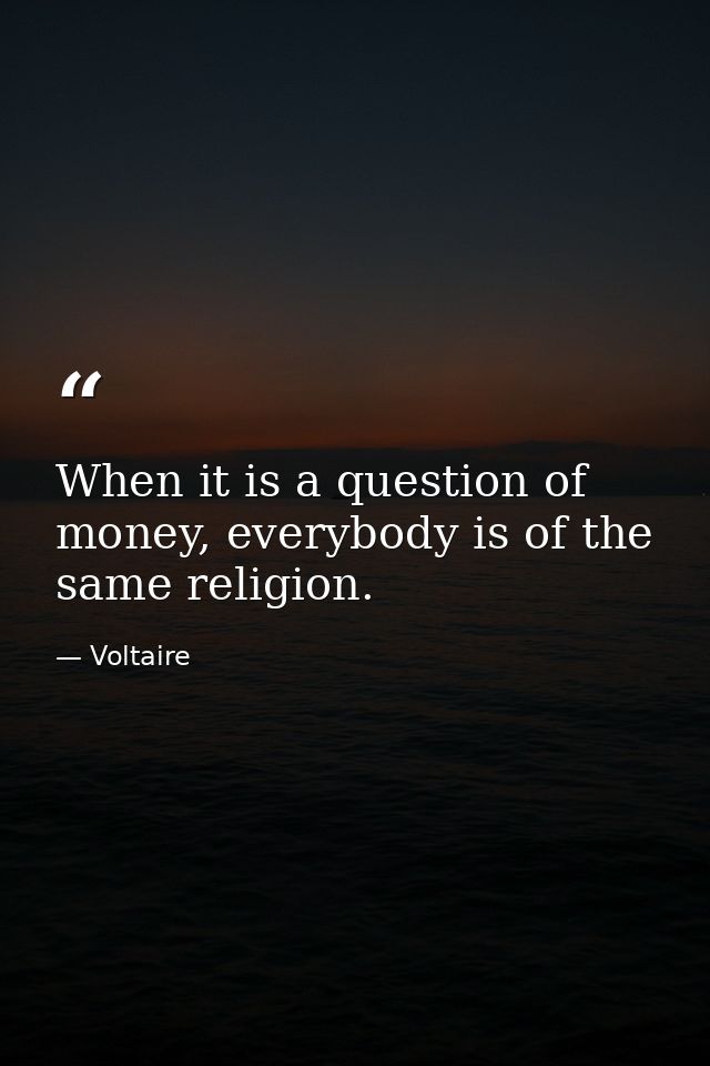 When it is a question of money, everybody is of the same religion. — Voltaire