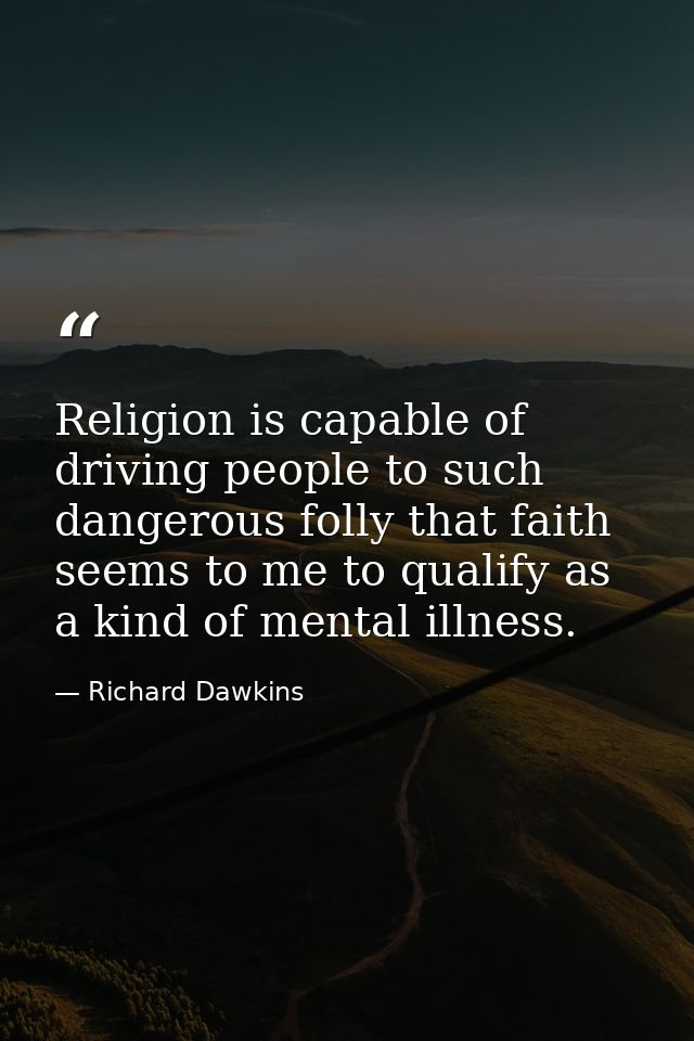 Religion is capable of driving people to such dangerous folly that faith seems to me to qualify as a kind of mental illn — Richard Dawkins