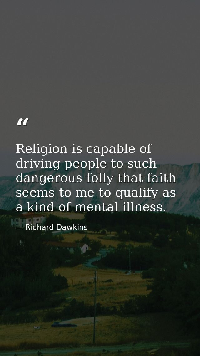 Religion is capable of driving people to such dangerous folly that faith seems to me to qualify as a kind of mental illn — Richard Dawkins