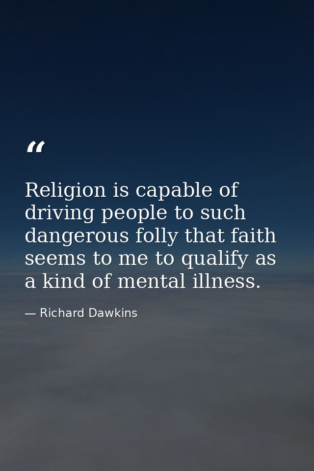 Religion is capable of driving people to such dangerous folly that faith seems to me to qualify as a kind of mental illn — Richard Dawkins