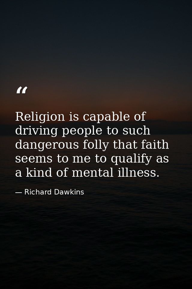 Religion is capable of driving people to such dangerous folly that faith seems to me to qualify as a kind of mental illn — Richard Dawkins