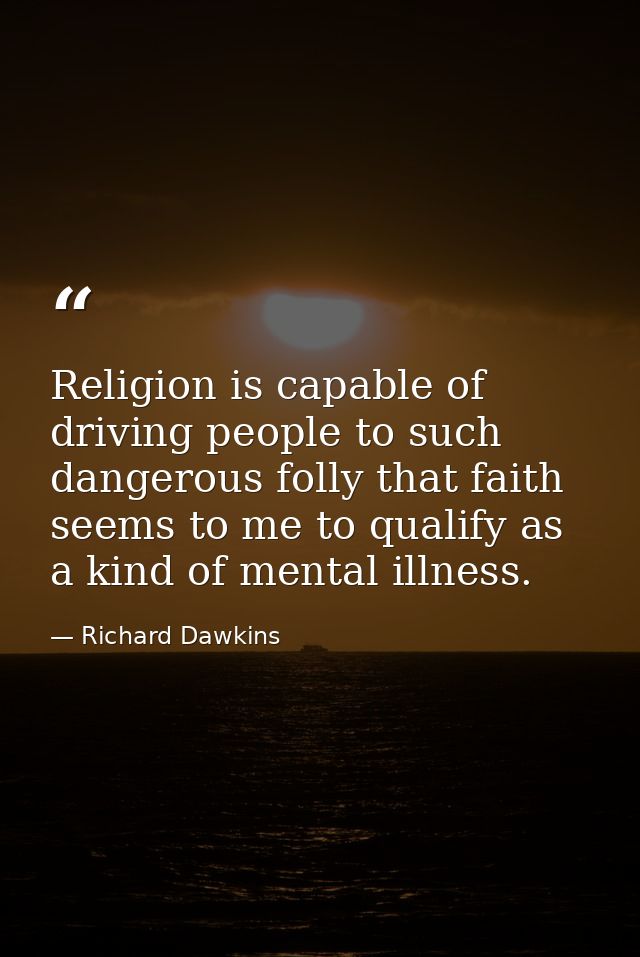 Religion is capable of driving people to such dangerous folly that faith seems to me to qualify as a kind of mental illn — Richard Dawkins