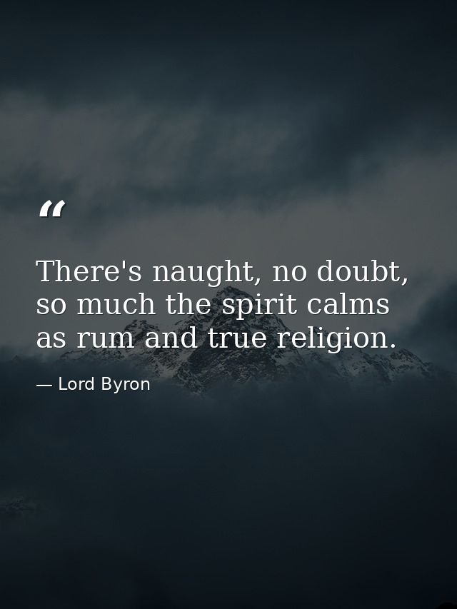 There's naught, no doubt, so much the spirit calms as rum and true religion. — Lord Byron