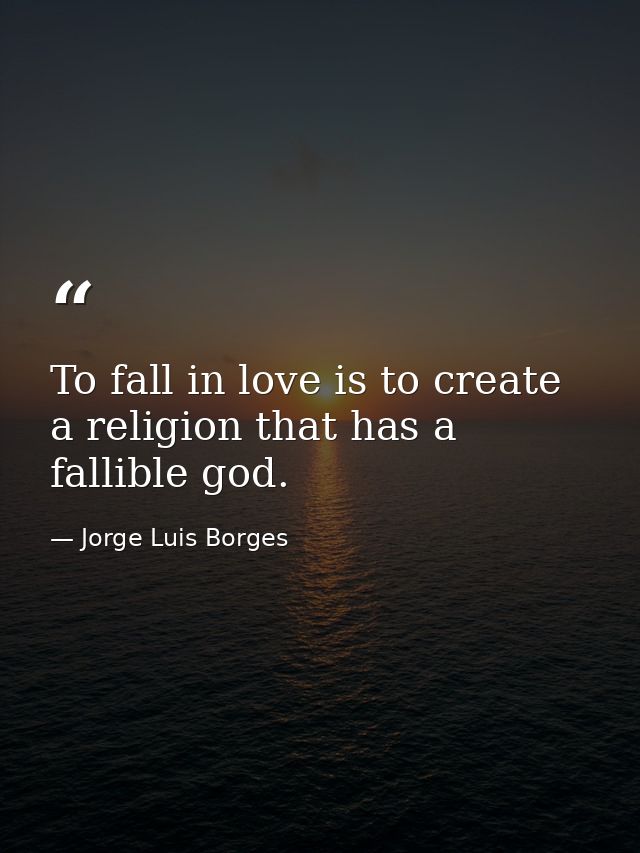 To fall in love is to create a religion that has a fallible god. — Jorge Luis Borges