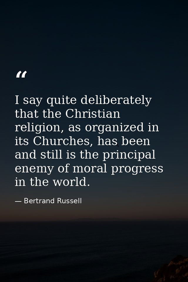 I say quite deliberately that the Christian religion, as organized in its Churches, has been and still is the principal  — Bertrand Russell