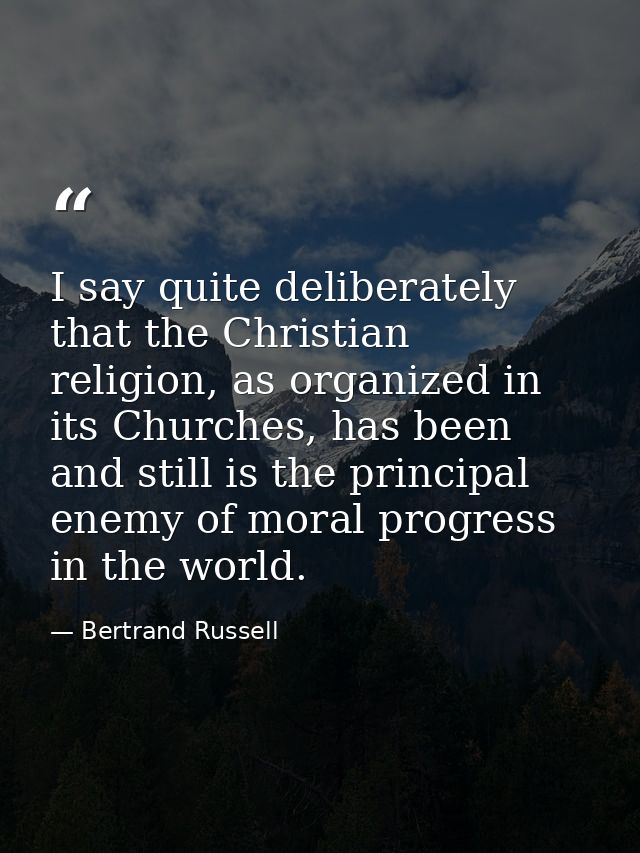 I say quite deliberately that the Christian religion, as organized in its Churches, has been and still is the principal  — Bertrand Russell
