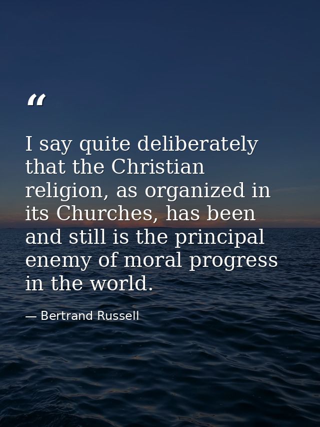 I say quite deliberately that the Christian religion, as organized in its Churches, has been and still is the principal  — Bertrand Russell