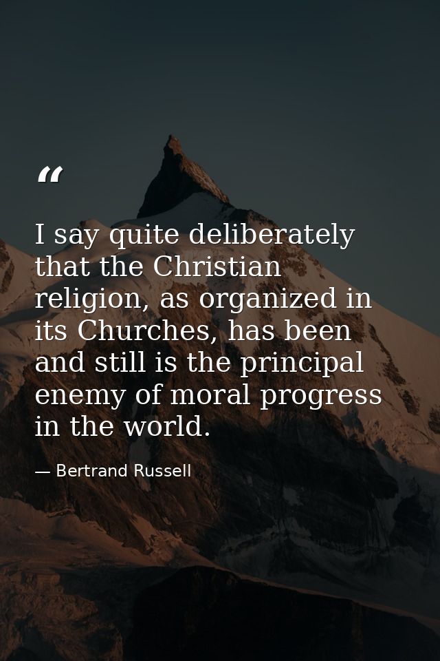 I say quite deliberately that the Christian religion, as organized in its Churches, has been and still is the principal  — Bertrand Russell