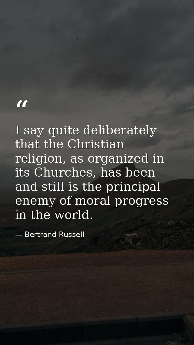 I say quite deliberately that the Christian religion, as organized in its Churches, has been and still is the principal  — Bertrand Russell