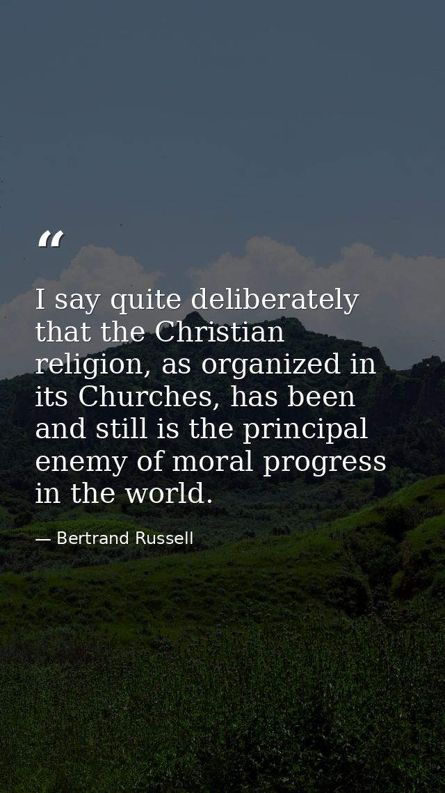 I say quite deliberately that the Christian religion, as organized in its Churches, has been and still is the principal  — Bertrand Russell