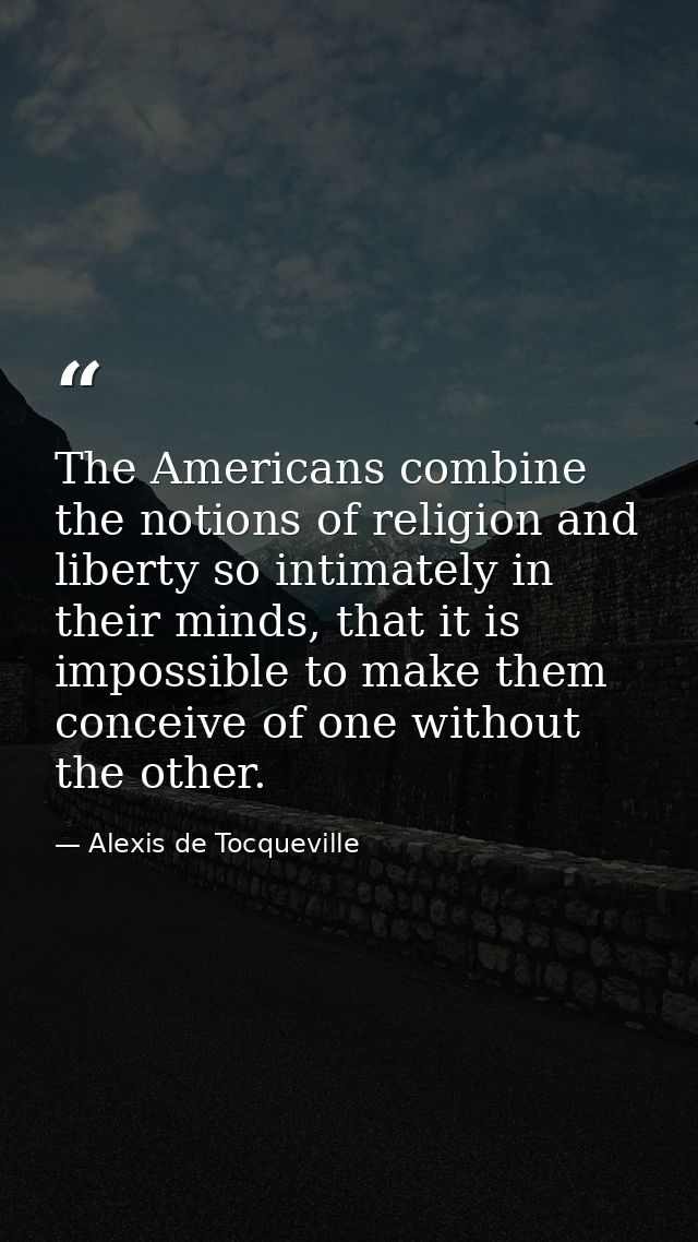 The Americans combine the notions of religion and liberty so intimately in their minds, that it is impossible to make th — Alexis de Tocqueville