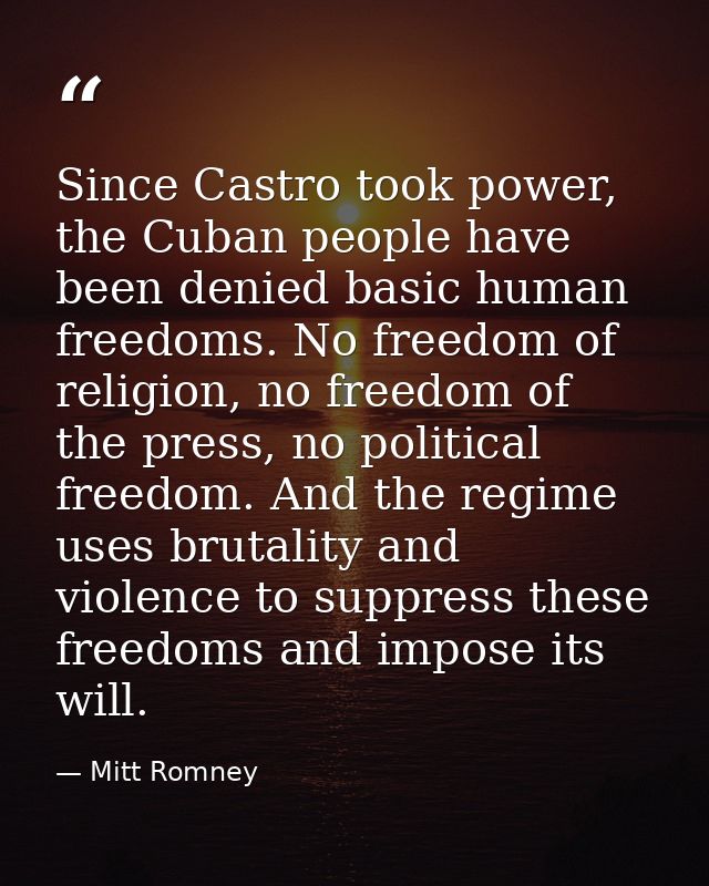 Since Castro took power, the Cuban people have been denied basic human freedoms. No freedom of religion, no freedom of t — Mitt Romney