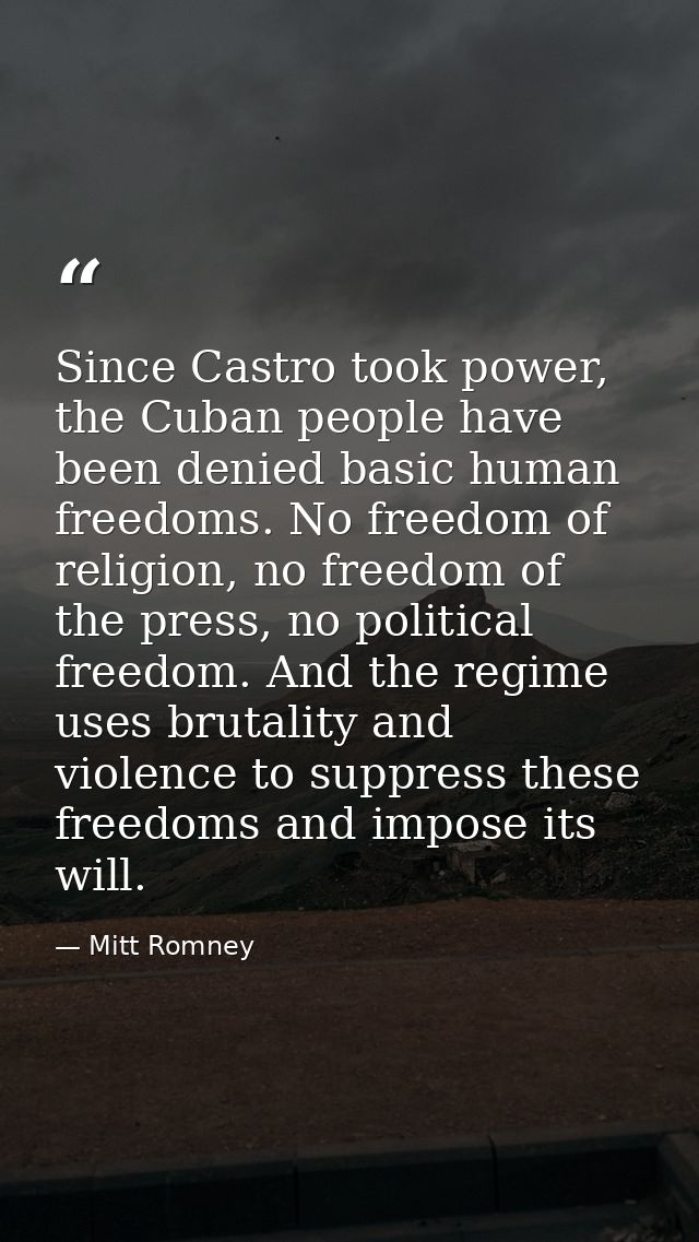 Since Castro took power, the Cuban people have been denied basic human freedoms. No freedom of religion, no freedom of t — Mitt Romney