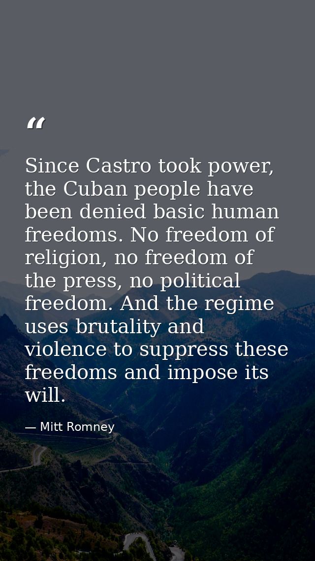 Since Castro took power, the Cuban people have been denied basic human freedoms. No freedom of religion, no freedom of t — Mitt Romney