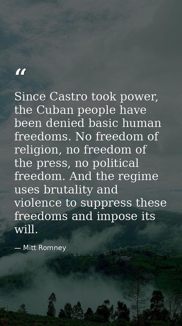 Since Castro took power, the Cuban people have been denied basic human freedoms. No freedom of religion, no freedom of t — Mitt Romney