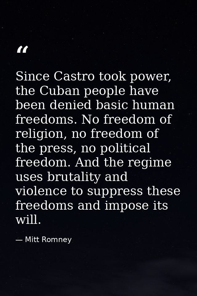 Since Castro took power, the Cuban people have been denied basic human freedoms. No freedom of religion, no freedom of t — Mitt Romney