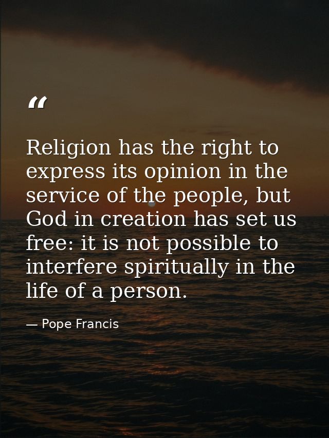 Religion has the right to express its opinion in the service of the people, but God in creation has set us free: it is n — Pope Francis