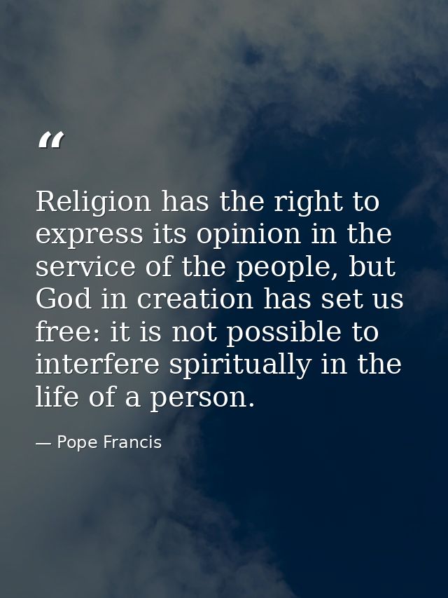 Religion has the right to express its opinion in the service of the people, but God in creation has set us free: it is n — Pope Francis