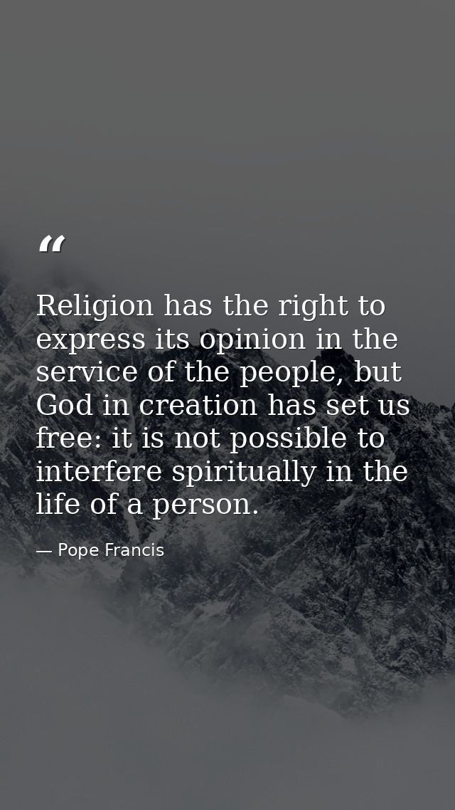 Religion has the right to express its opinion in the service of the people, but God in creation has set us free: it is n — Pope Francis