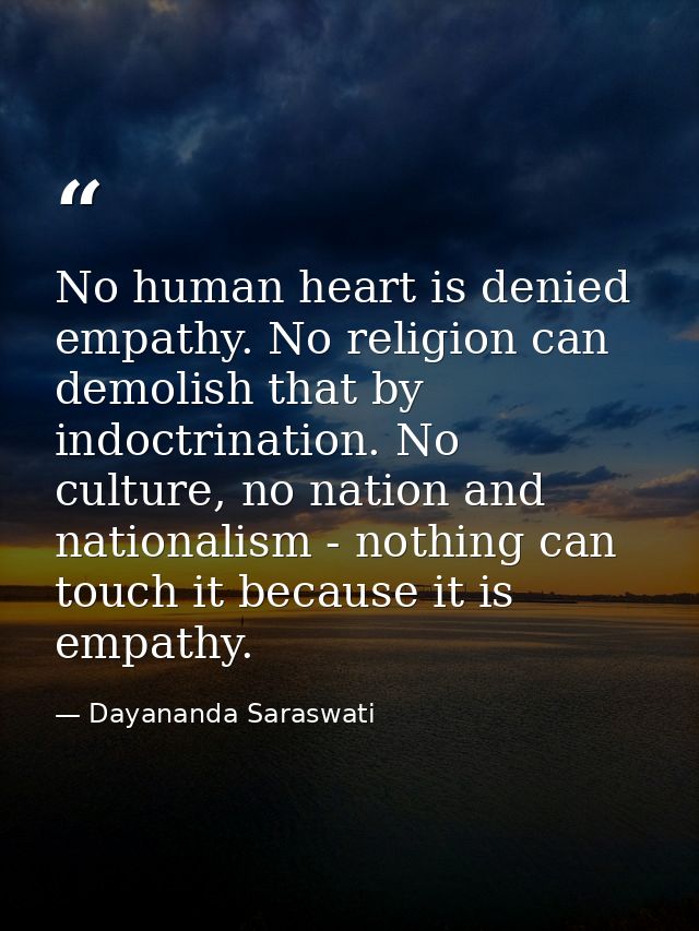 No human heart is denied empathy. No religion can demolish that by indoctrination. No culture, no nation and nationalism — Dayananda Saraswati