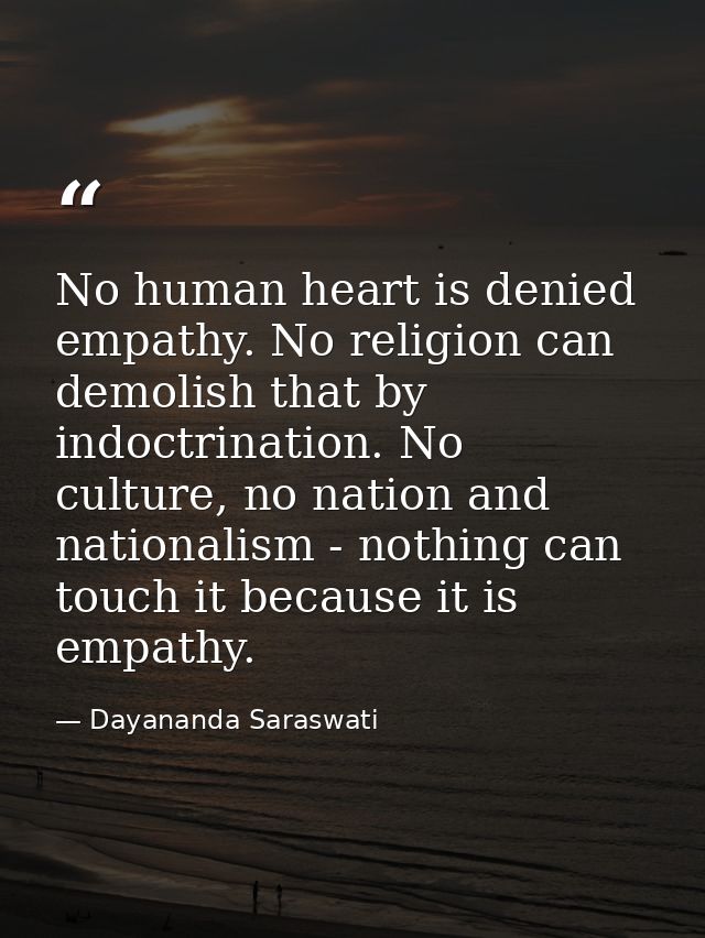 No human heart is denied empathy. No religion can demolish that by indoctrination. No culture, no nation and nationalism — Dayananda Saraswati