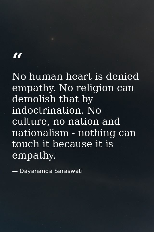 No human heart is denied empathy. No religion can demolish that by indoctrination. No culture, no nation and nationalism — Dayananda Saraswati