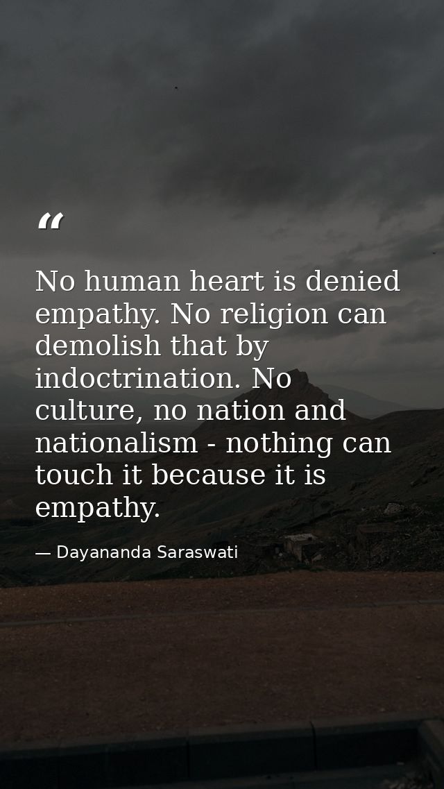 No human heart is denied empathy. No religion can demolish that by indoctrination. No culture, no nation and nationalism — Dayananda Saraswati