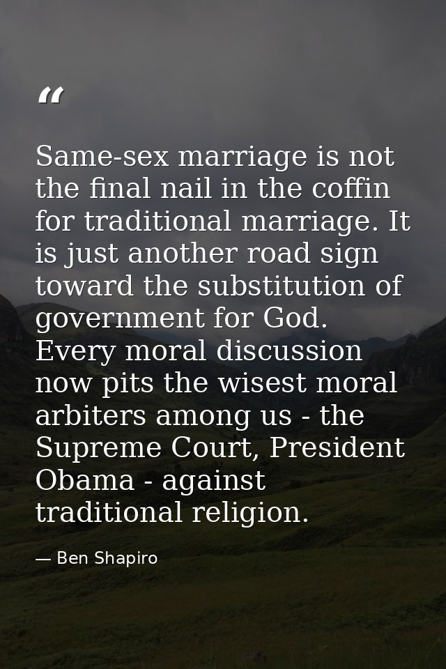 Same-sex marriage is not the final nail in the coffin for traditional marriage. It is just another road sign toward the  — Ben Shapiro