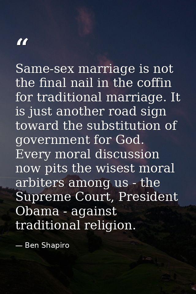 Same-sex marriage is not the final nail in the coffin for traditional marriage. It is just another road sign toward the  — Ben Shapiro