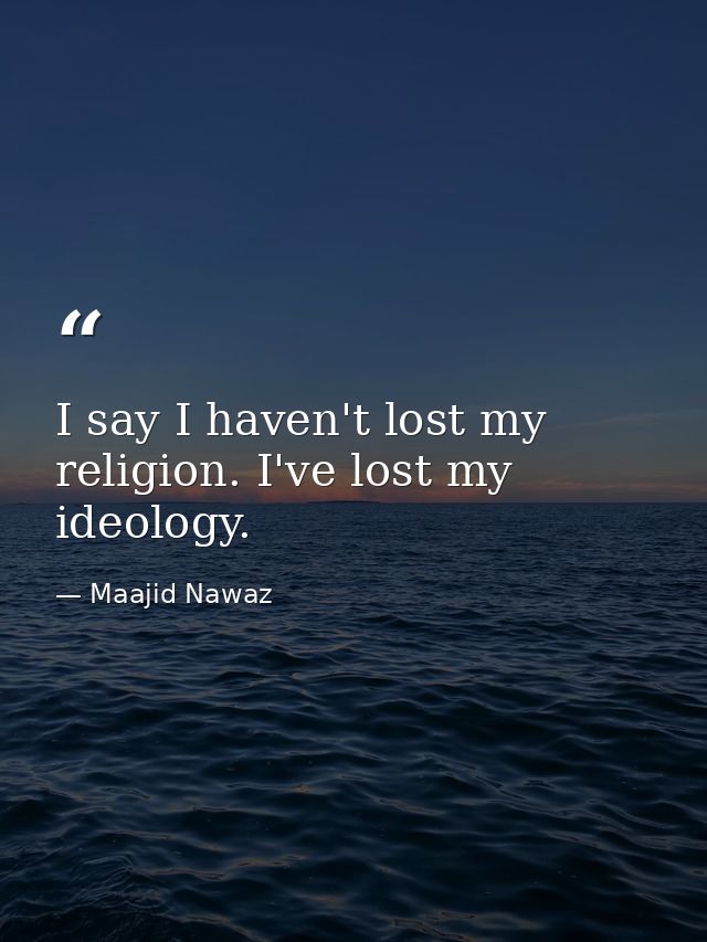 I say I haven't lost my religion. I've lost my ideology. — Maajid Nawaz