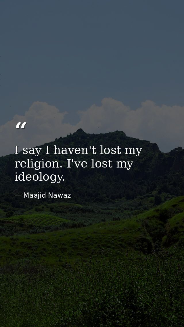 I say I haven't lost my religion. I've lost my ideology. — Maajid Nawaz