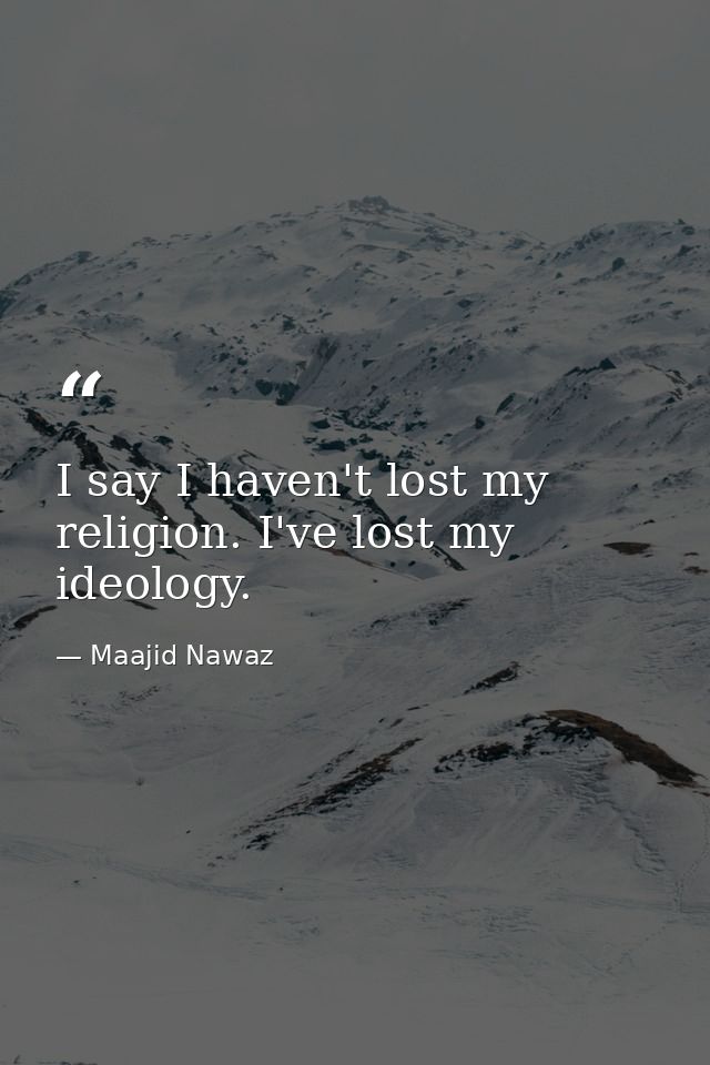 I say I haven't lost my religion. I've lost my ideology. — Maajid Nawaz