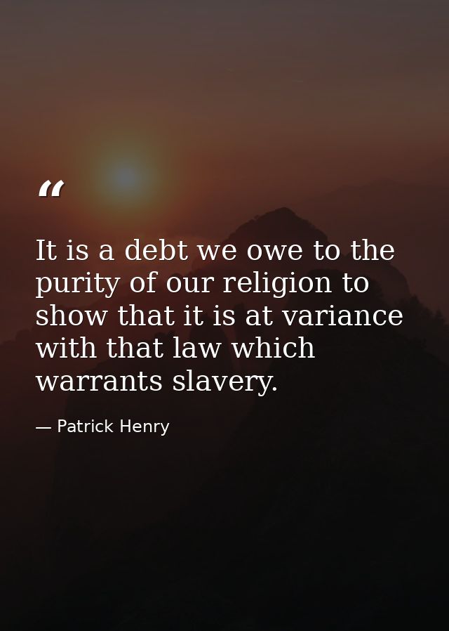 It is a debt we owe to the purity of our religion to show that it is at variance with that law which warrants slavery. — Patrick Henry