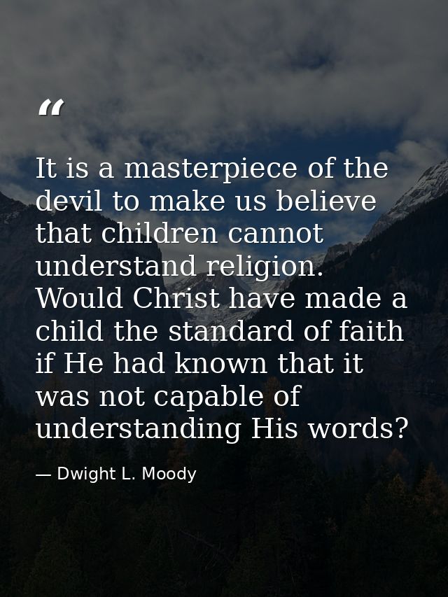 It is a masterpiece of the devil to make us believe that children cannot understand religion. Would Christ have made a c — Dwight L. Moody