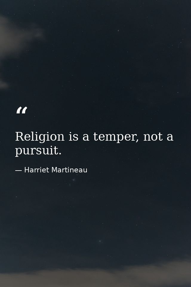 Religion is a temper, not a pursuit. — Harriet Martineau