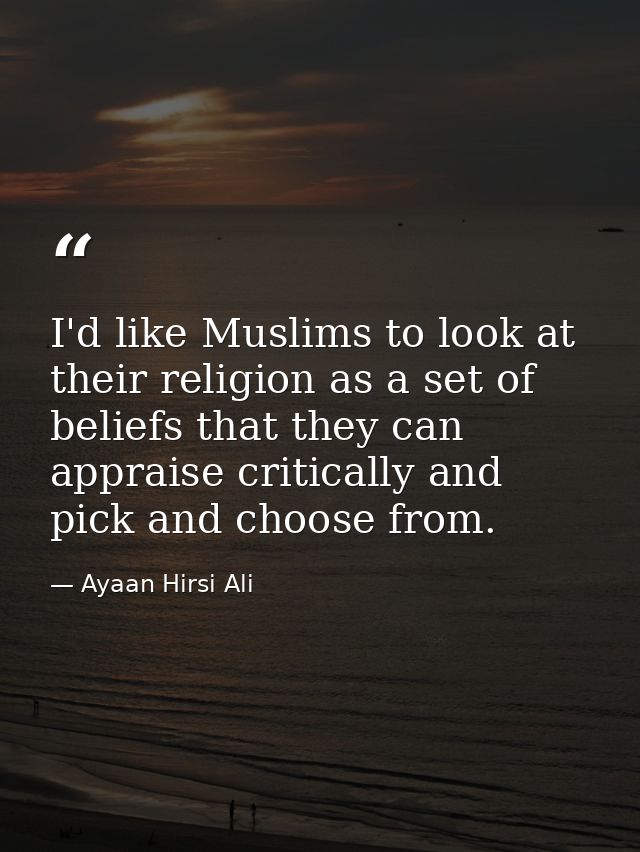 I'd like Muslims to look at their religion as a set of beliefs that they can appraise critically and pick and choose fro — Ayaan Hirsi Ali