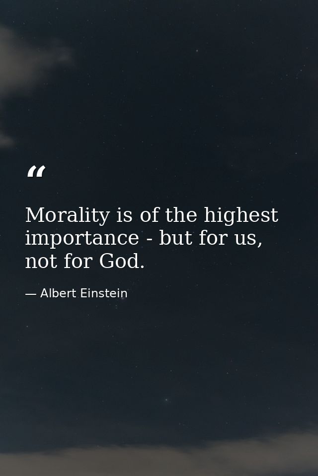 Morality is of the highest importance - but for us, not for God. — Albert Einstein