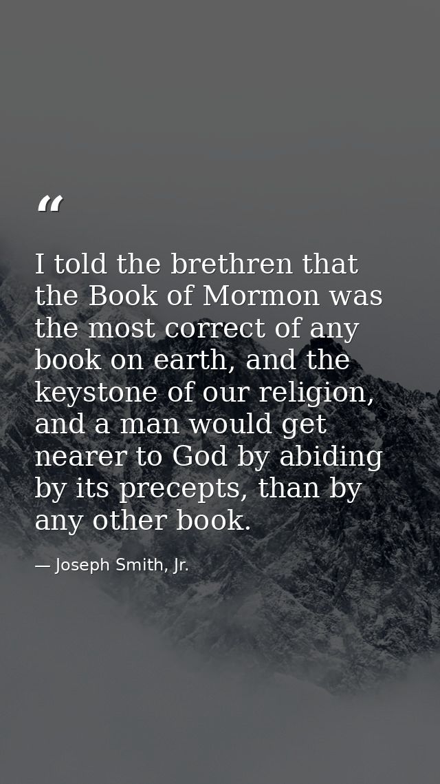 I told the brethren that the Book of Mormon was the most correct of any book on earth, and the keystone of our religion, — Joseph Smith, Jr.