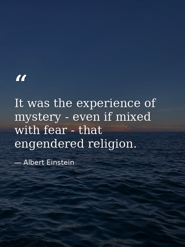 It was the experience of mystery - even if mixed with fear - that engendered religion. — Albert Einstein