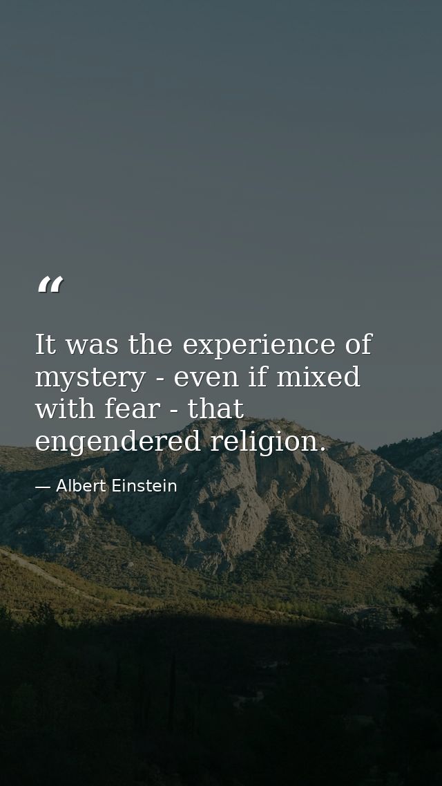 It was the experience of mystery - even if mixed with fear - that engendered religion. — Albert Einstein
