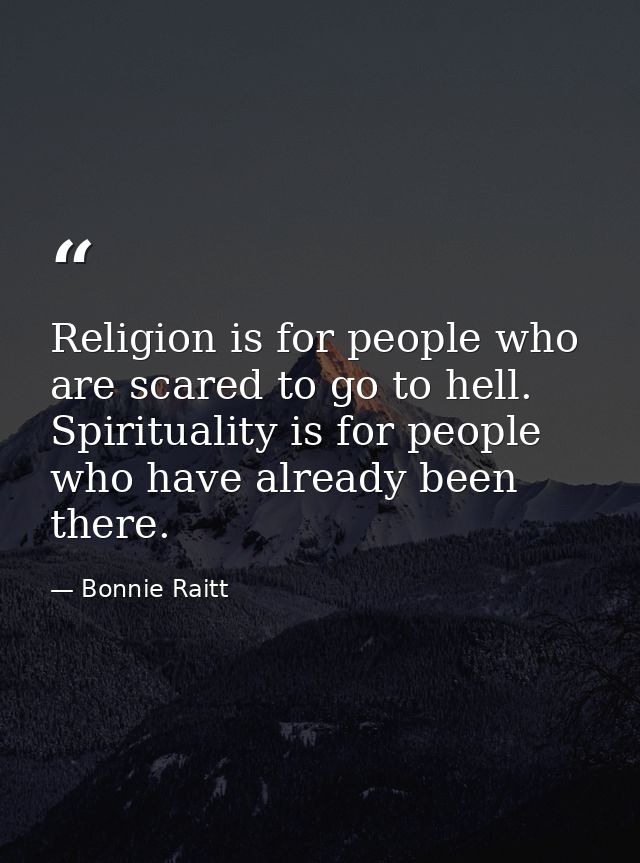 Religion is for people who are scared to go to hell. Spirituality is for people who have already been there. — Bonnie Raitt