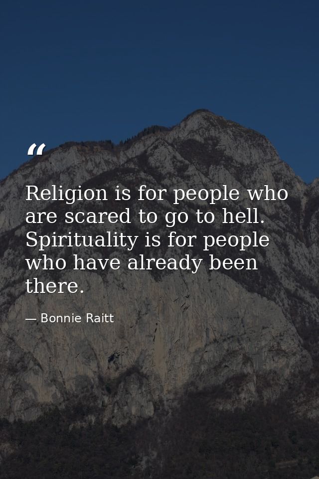Religion is for people who are scared to go to hell. Spirituality is for people who have already been there. — Bonnie Raitt