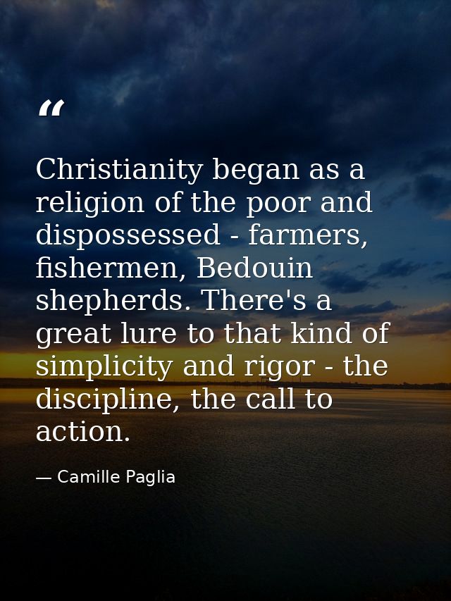 Christianity began as a religion of the poor and dispossessed - farmers, fishermen, Bedouin shepherds. There's a great l — Camille Paglia