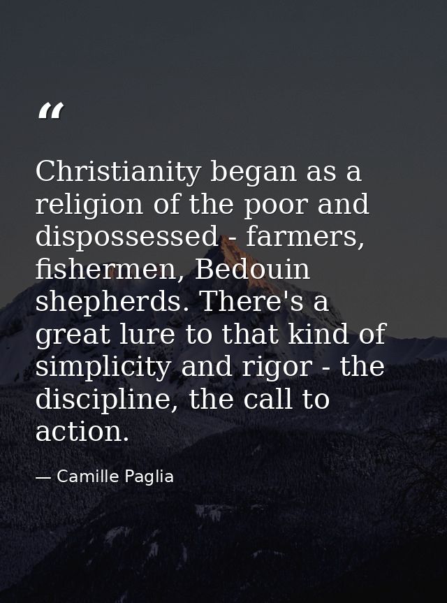 Christianity began as a religion of the poor and dispossessed - farmers, fishermen, Bedouin shepherds. There's a great l — Camille Paglia