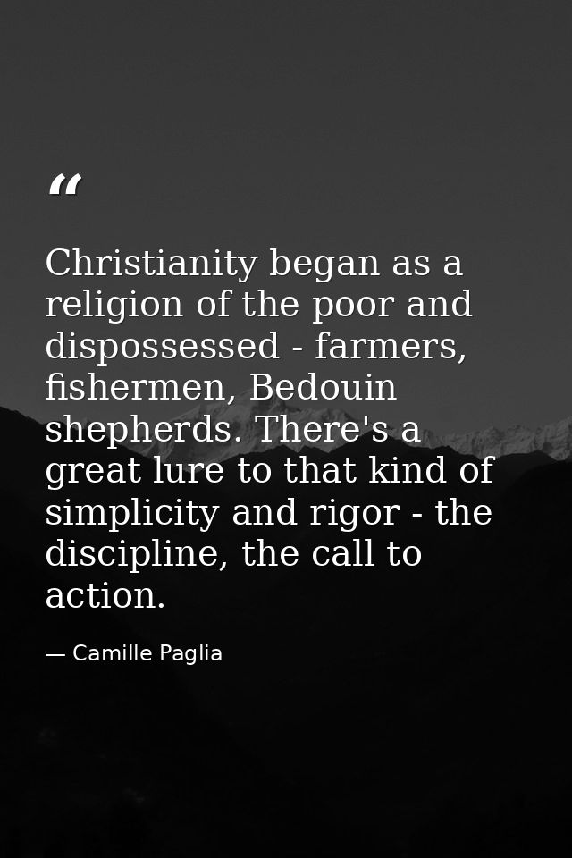 Christianity began as a religion of the poor and dispossessed - farmers, fishermen, Bedouin shepherds. There's a great l — Camille Paglia