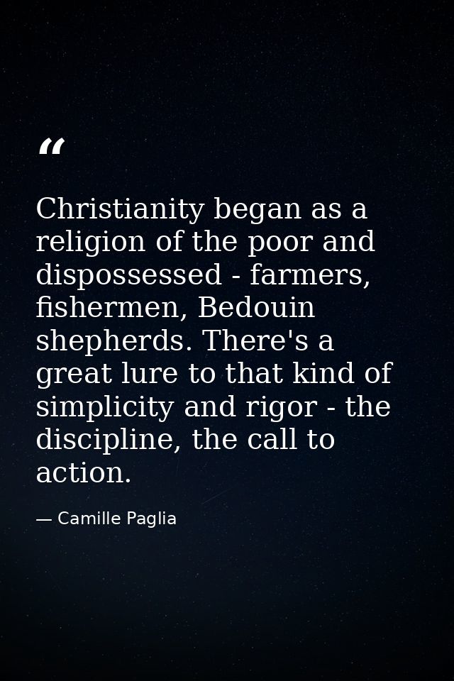 Christianity began as a religion of the poor and dispossessed - farmers, fishermen, Bedouin shepherds. There's a great l — Camille Paglia