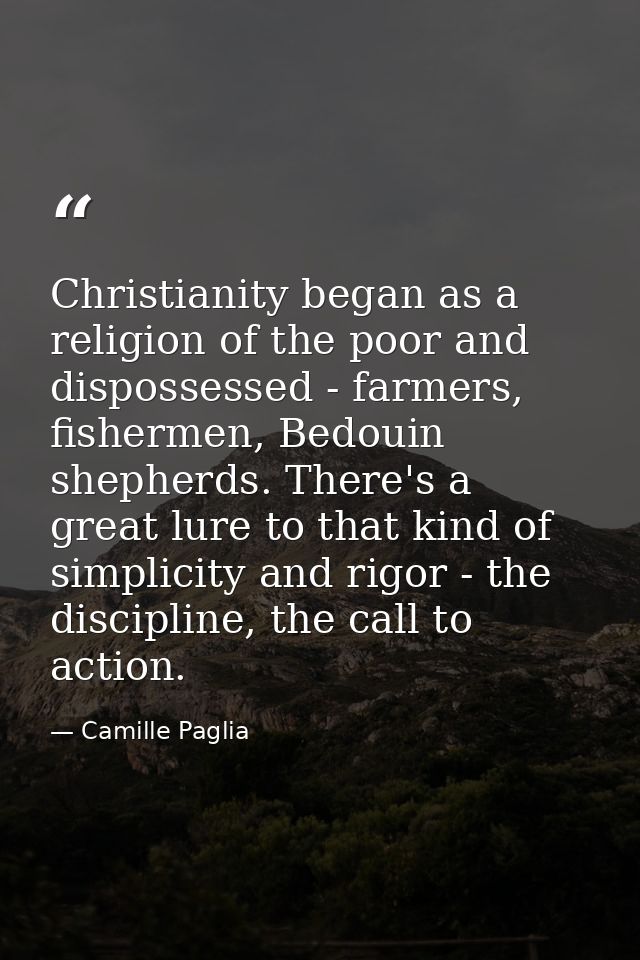 Christianity began as a religion of the poor and dispossessed - farmers, fishermen, Bedouin shepherds. There's a great l — Camille Paglia