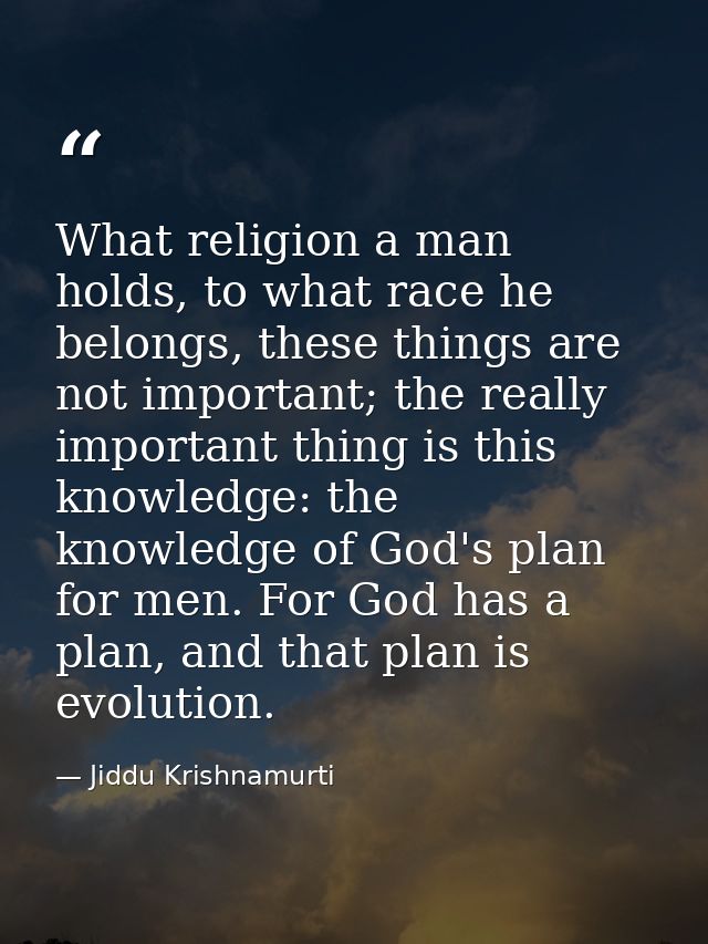 What religion a man holds, to what race he belongs, these things are not important; the really important thing is this k — Jiddu Krishnamurti