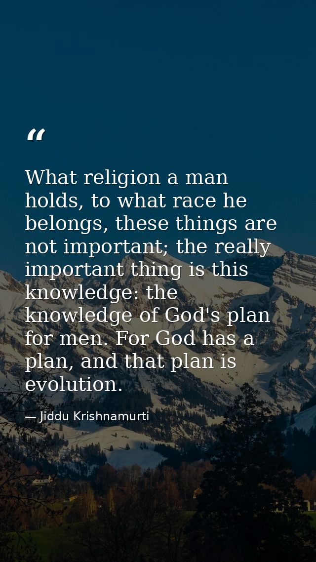 What religion a man holds, to what race he belongs, these things are not important; the really important thing is this k — Jiddu Krishnamurti